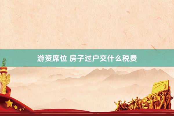 游资席位 房子过户交什么税费