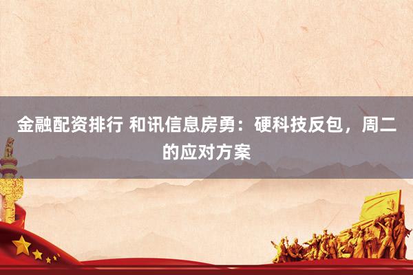 金融配资排行 和讯信息房勇：硬科技反包，周二的应对方案
