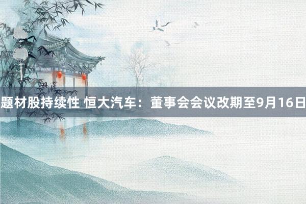 题材股持续性 恒大汽车：董事会会议改期至9月16日