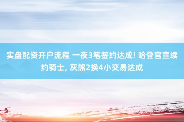 实盘配资开户流程 一夜3笔签约达成! 哈登官宣续约骑士, 灰熊2换4小交易达成
