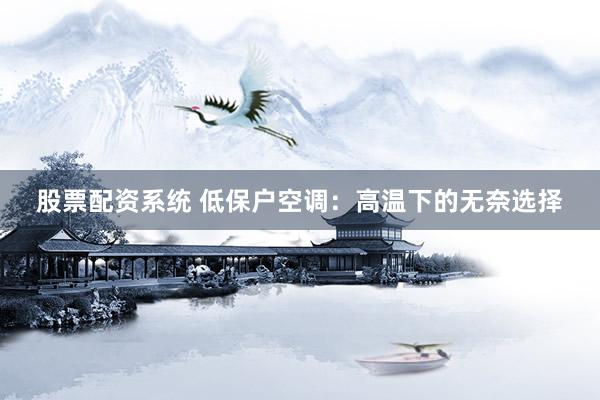 股票配资系统 低保户空调：高温下的无奈选择