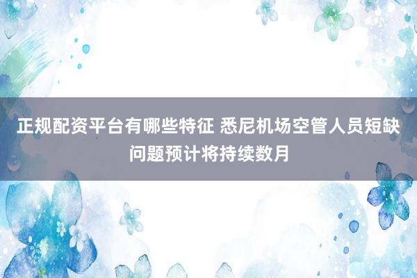 正规配资平台有哪些特征 悉尼机场空管人员短缺问题预计将持续数月