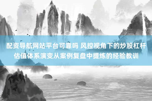 配资导航网站平台可靠吗 风控视角下的炒股杠杆估值体系演变从案例复盘中提炼的经验教训