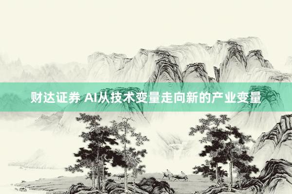 财达证券 AI从技术变量走向新的产业变量
