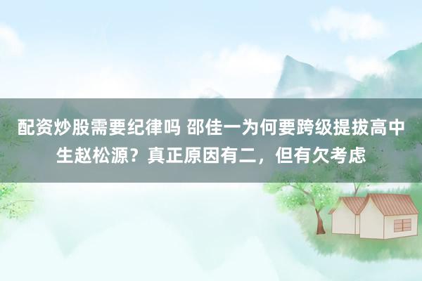 配资炒股需要纪律吗 邵佳一为何要跨级提拔高中生赵松源？真正原因有二，但有欠考虑