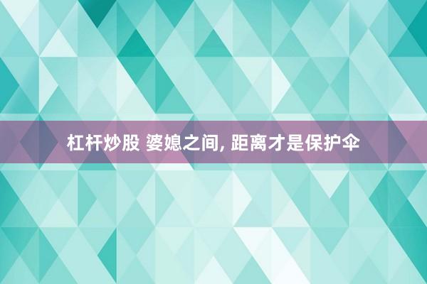 杠杆炒股 婆媳之间, 距离才是保护伞