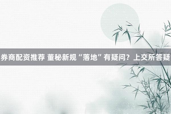 券商配资推荐 董秘新规“落地”有疑问？上交所答疑