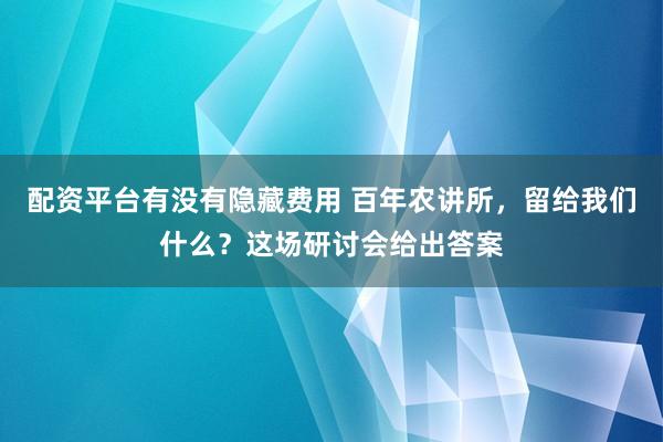 配资平台有没有隐藏费用 百年农讲所，留给我们什么？这场研讨会给出答案