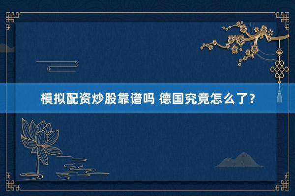模拟配资炒股靠谱吗 德国究竟怎么了？