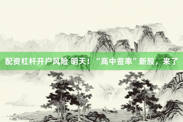 配资杠杆开户风险 明天！“高中签率”新股，来了