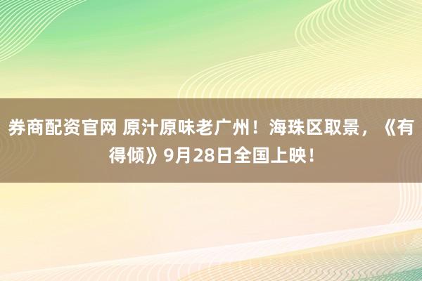 券商配资官网 原汁原味老广州！海珠区取景，《有得倾》9月28日全国上映！