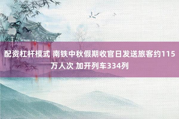 配资杠杆模式 南铁中秋假期收官日发送旅客约115万人次 加开列车334列