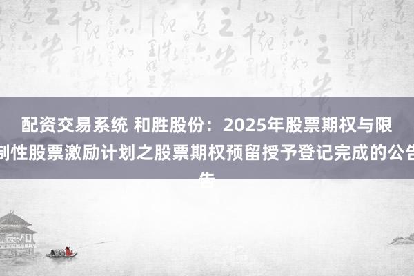 配资交易系统 和胜股份：2025年股票期权与限制性股票激励计划之股票期权预留授予登记完成的公告