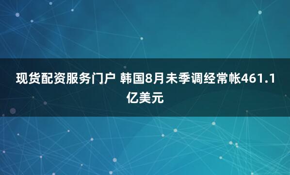 现货配资服务门户 韩国8月未季调经常帐461.1亿美元
