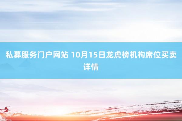 私募服务门户网站 10月15日龙虎榜机构席位买卖详情
