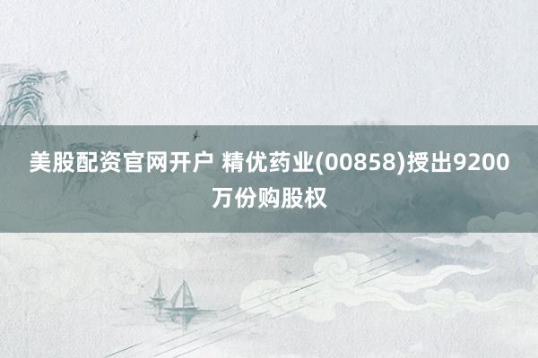 美股配资官网开户 精优药业(00858)授出9200万份购股权