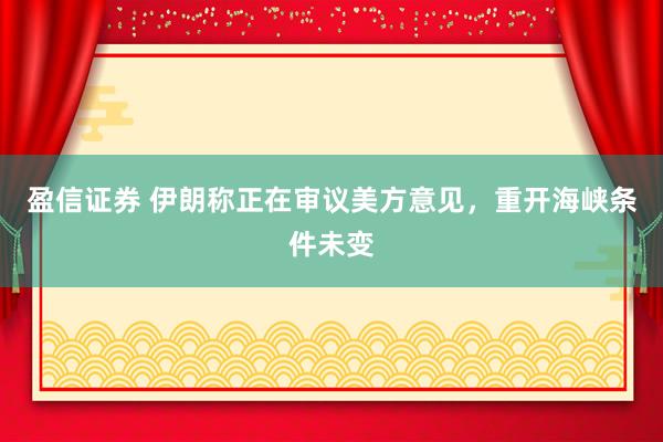 盈信证券 伊朗称正在审议美方意见，重开海峡条件未变